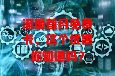流量首月免费卡，这个优惠你知道吗？