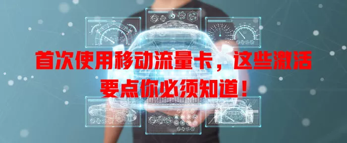 首次使用移动流量卡，这些激活要点你必须知道！