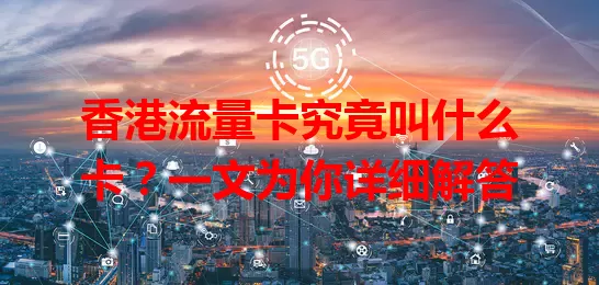 香港流量卡究竟叫什么卡？一文为你详细解答