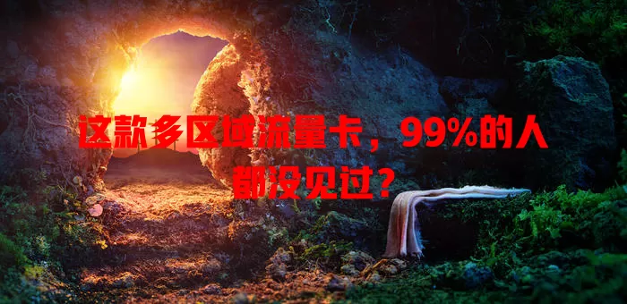 这款多区域流量卡，99%的人都没见过？