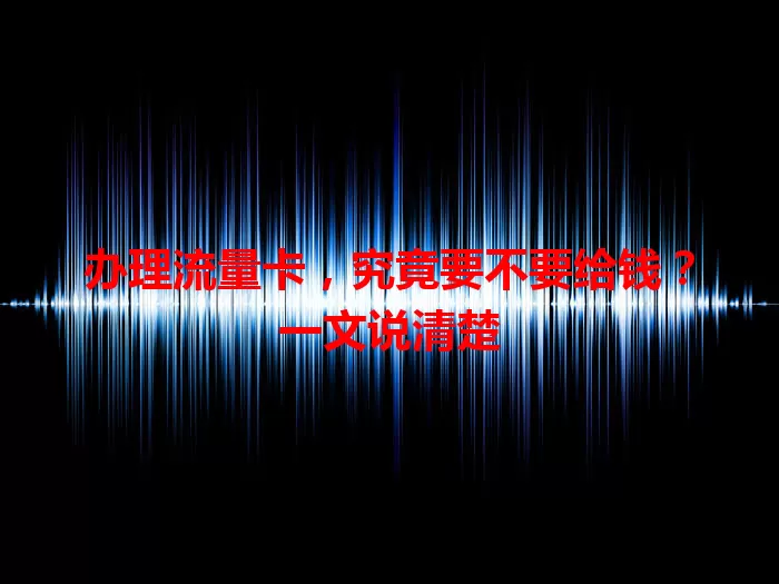 办理流量卡，究竟要不要给钱？一文说清楚