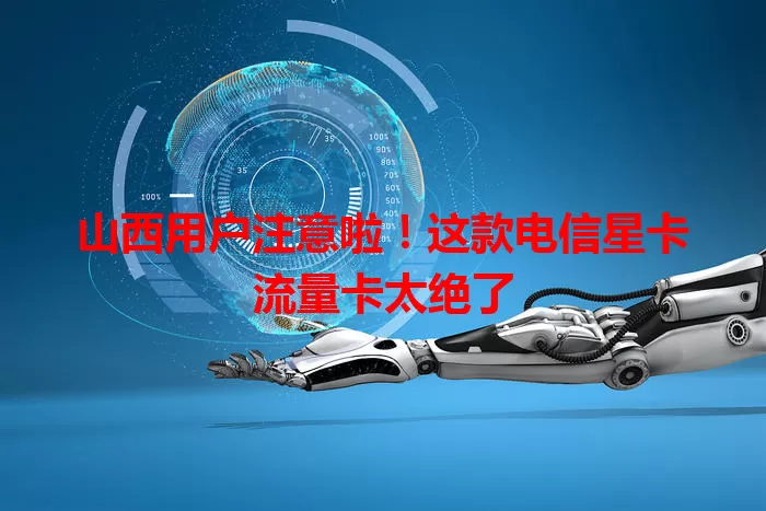 山西用户注意啦！这款电信星卡流量卡太绝了