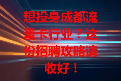 想投身成都流量卡行业？这份招聘攻略请收好！