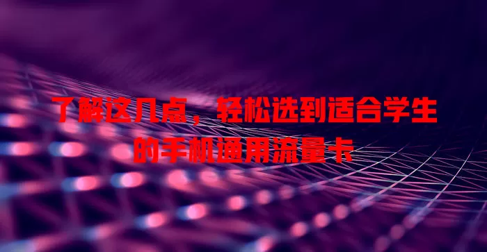 了解这几点，轻松选到适合学生的手机通用流量卡