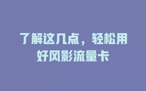 了解这几点，轻松用好风影流量卡