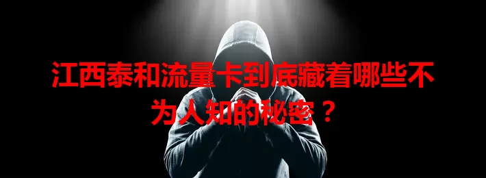 江西泰和流量卡到底藏着哪些不为人知的秘密？