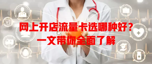 网上开店流量卡选哪种好？一文带你全面了解