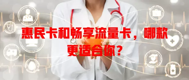 惠民卡和畅享流量卡，哪款更适合你？