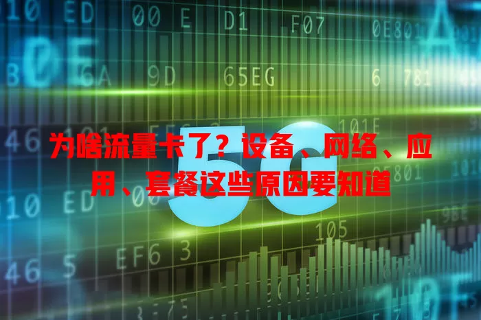 为啥流量卡了？设备、网络、应用、套餐这些原因要知道