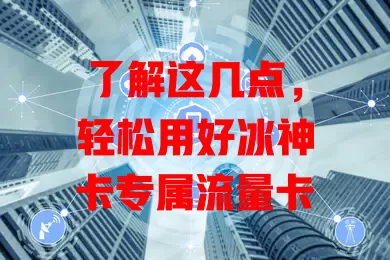 了解这几点，轻松用好冰神卡专属流量卡