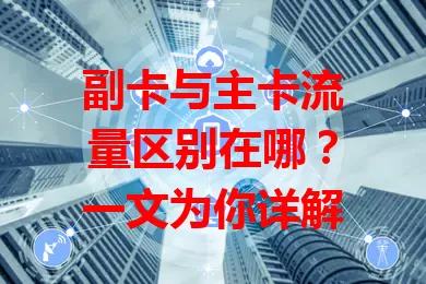 副卡与主卡流量区别在哪？一文为你详解