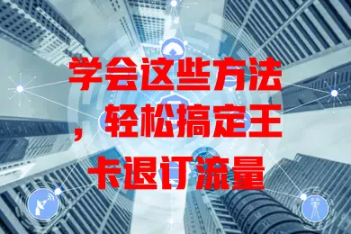 学会这些方法，轻松搞定王卡退订流量