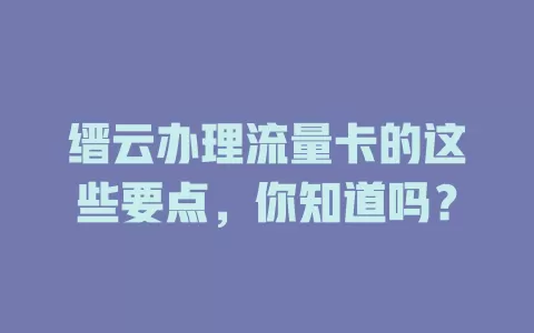 缙云办理流量卡的这些要点，你知道吗？