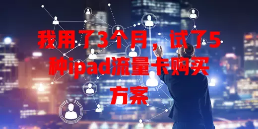 我用了3个月，试了5种ipad流量卡购买方案