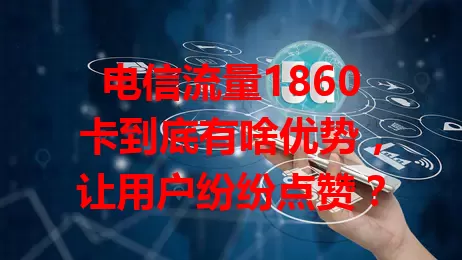 电信流量1860卡到底有啥优势，让用户纷纷点赞？