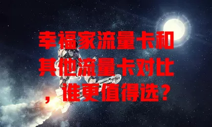 幸福家流量卡和其他流量卡对比，谁更值得选？