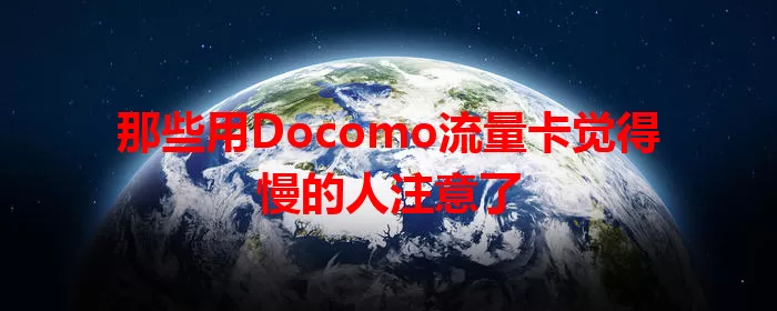 那些用Docomo流量卡觉得慢的人注意了