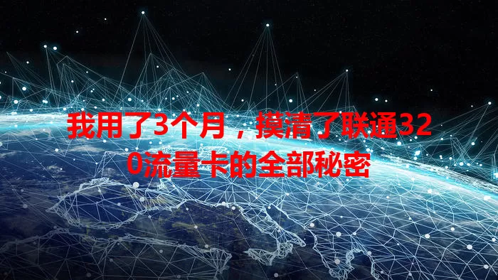 我用了3个月，摸清了联通320流量卡的全部秘密