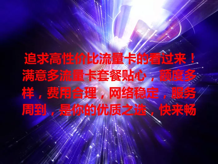 追求高性价比流量卡的看过来！满意多流量卡套餐贴心，额度多样，费用合理，网络稳定，服务周到，是你的优质之选，快来畅享数字世界！