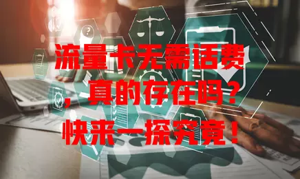 流量卡无需话费，真的存在吗？快来一探究竟！