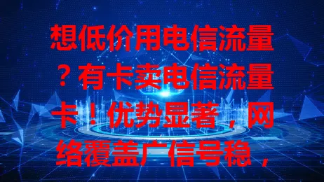想低价用电信流量？有卡卖电信流量卡！优势显著，网络覆盖广信号稳，性价比超高，按需选流量，选卡看习惯，适配需求享优质网络