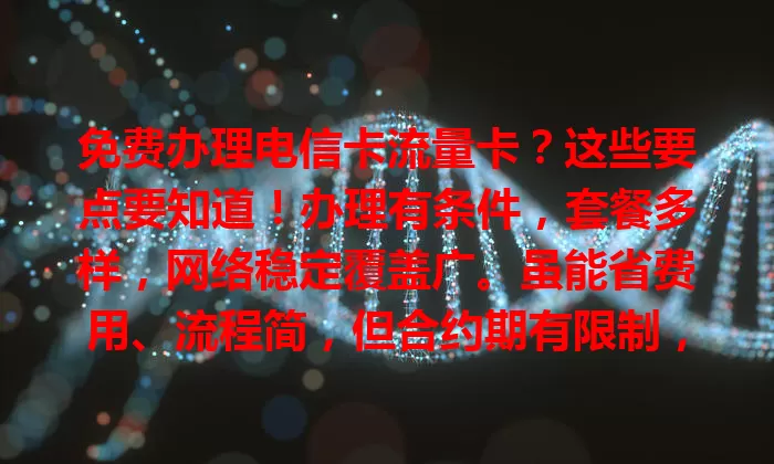 免费办理电信卡流量卡？这些要点要知道！办理有条件，套餐多样，网络稳定覆盖广。虽能省费用、流程简，但合约期有限制，办理前需权衡利弊，了解细节享便利。