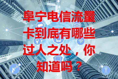 阜宁电信流量卡到底有哪些过人之处，你知道吗？