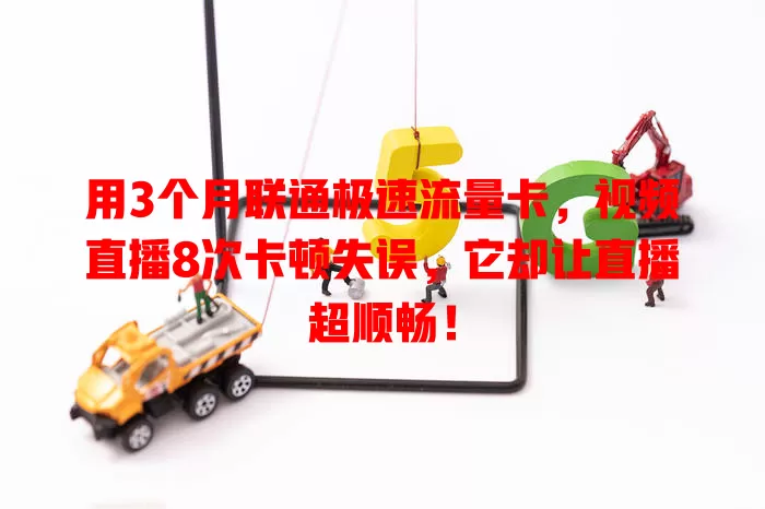 用3个月联通极速流量卡，视频直播8次卡顿失误，它却让直播超顺畅！