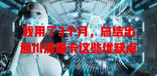 我用了3个月，总结出通川流量卡这些优缺点