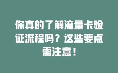 你真的了解流量卡验证流程吗？这些要点需注意！