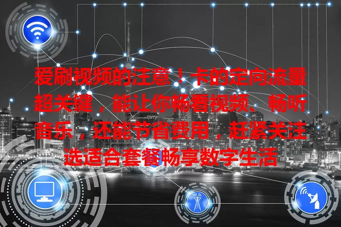 爱刷视频的注意！卡的定向流量超关键，能让你畅看视频、畅听音乐，还能节省费用，赶紧关注选适合套餐畅享数字生活