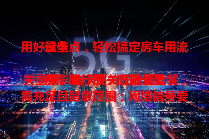 用好这些点，轻松搞定房车用流量卡

房车旅行热，流量卡至关重要。选卡要关注流量套餐，需充足且留意范围；网络信号要好，偏远都市都稳；费用综合比，有优惠套餐；客服服务也关键，24小时在线。掌握要点，畅享房车网络世界