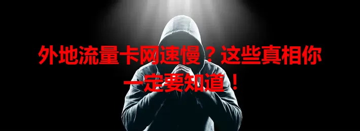外地流量卡网速慢？这些真相你一定要知道！