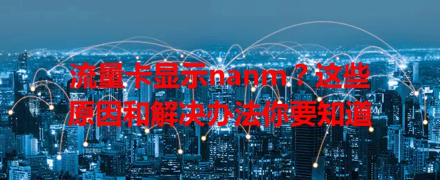 流量卡显示nanm？这些原因和解决办法你要知道