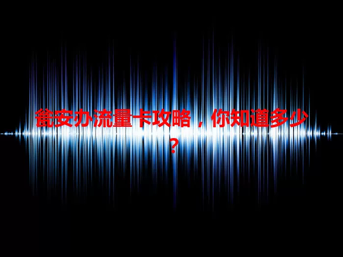 瓮安办流量卡攻略，你知道多少？