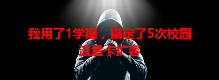 我用了1学期，搞定了5次校园流量卡扩容
