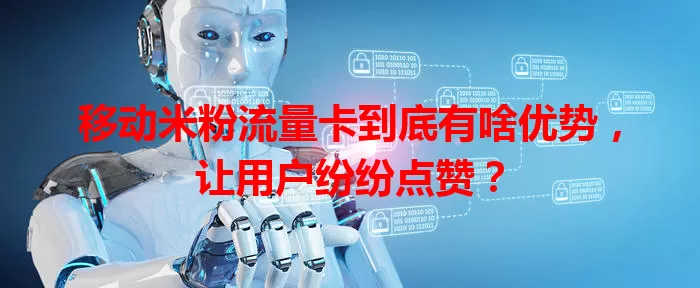 移动米粉流量卡到底有啥优势，让用户纷纷点赞？
