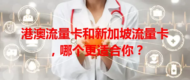 港澳流量卡和新加坡流量卡，哪个更适合你？
