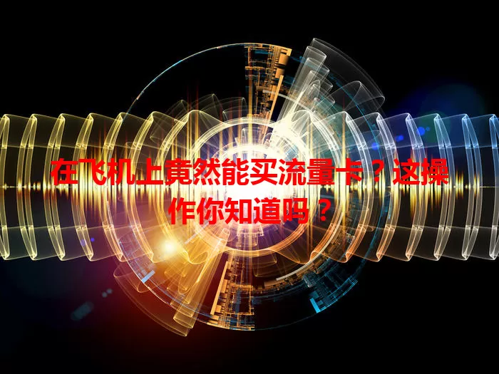 在飞机上竟然能买流量卡？这操作你知道吗？