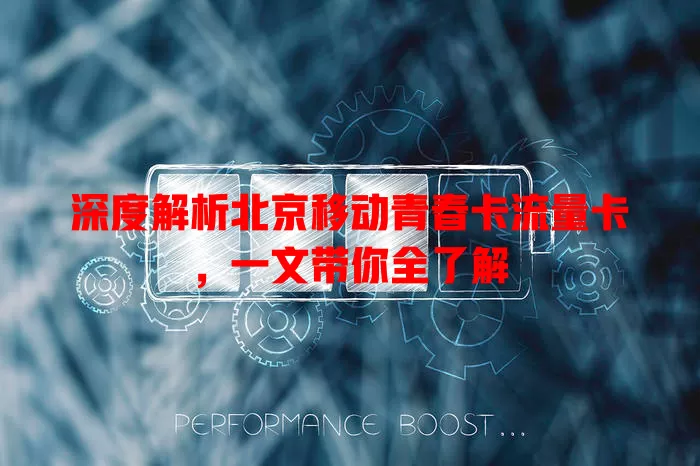 深度解析北京移动青春卡流量卡，一文带你全了解