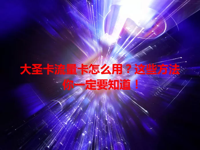 大圣卡流量卡怎么用？这些方法你一定要知道！