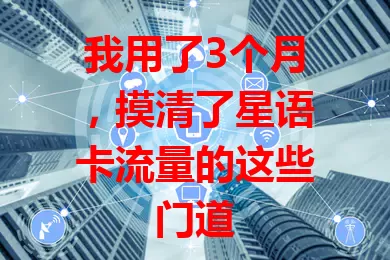 我用了3个月，摸清了星语卡流量的这些门道