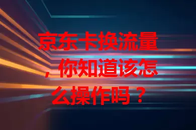 京东卡换流量，你知道该怎么操作吗？