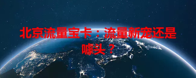 北京流量宝卡：流量新宠还是噱头？