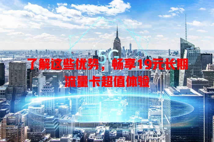了解这些优势，畅享19元长期流量卡超值体验