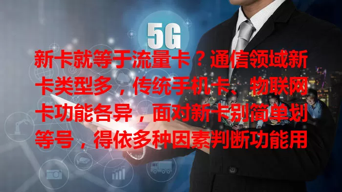 新卡就等于流量卡？通信领域新卡类型多，传统手机卡、物联网卡功能各异，面对新卡别简单划等号，得依多种因素判断功能用途