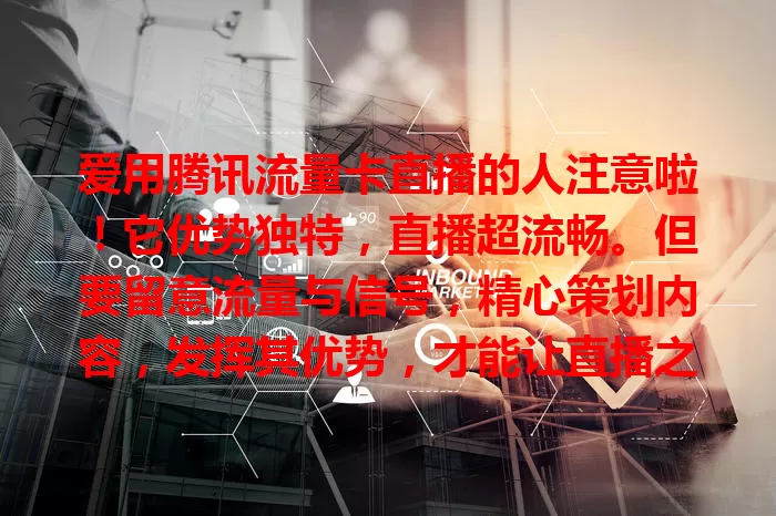 爱用腾讯流量卡直播的人注意啦！它优势独特，直播超流畅。但要留意流量与信号，精心策划内容，发挥其优势，才能让直播之路更顺畅精彩！