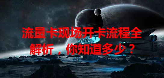 流量卡现场开卡流程全解析，你知道多少？