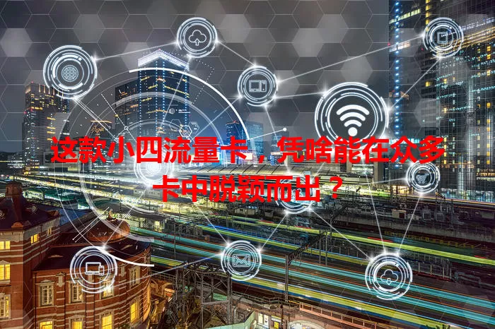 这款小四流量卡，凭啥能在众多卡中脱颖而出？