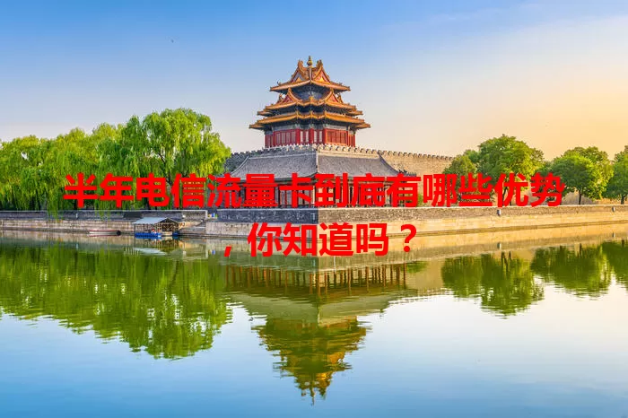 半年电信流量卡到底有哪些优势，你知道吗？